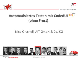Automatisiertes Testen mit CodedUI
                   (ohne Frust)

                    Nico Orschel| AIT GmbH & Co. KG




Vorsprung                      AIT GmbH & Co. KG
     durch Individualität
 