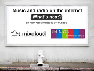 Music and radio on the internet:
        What’s next?
      By Nico Perez (Mixcloud co-founder)
 