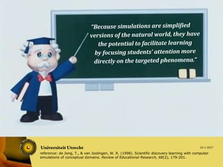 10-1-2017
Augmented reality sandbox - Dr. Nico Rutten
teaching with computer simulations
reference: de Jong, T., & van Joolingen, W. R. (1998). Scientific discovery learning with computer
simulations of conceptual domains. Review of Educational Research, 68(2), 179-201.
 