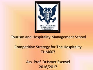 Tourism and Hospitality Management School
Competitive Strategy for The Hospitality
THM607
Ass. Prof. Dr.Ismet Esenyel
2016/2017
 