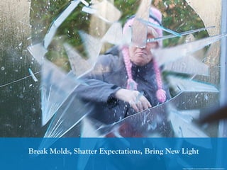Break Molds, Shatter Expectations, Bring New Light
https://www.ﬂickr.com/photos/90982314@N00/4334923551/
 