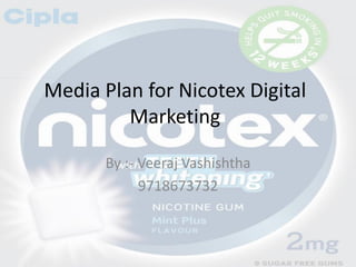 Media Plan for Nicotex Digital
Marketing
By :- Veeraj Vashishtha
9718673732
 