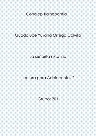 Conalep Tlalnepantla 1
Guadalupe Yuliana Ortega Calvillo
La señorita nicotina
Lectura para Adolecentes 2
Grupo: 201
 