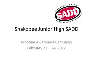 Shakopee Junior High SADD

  Nicotine Awareness Campaign
     February 22 – 24, 2012
 