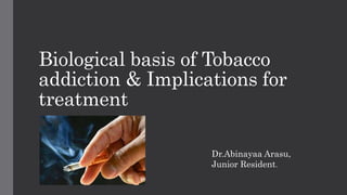 Biological basis of Tobacco
addiction & Implications for
treatment
Dr.Abinayaa Arasu,
Junior Resident.
 