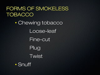 FFOORRMMSS OOFF SSMMOOKKEELLEESSSS 
TTOOBBAACCCCOO 
• CChheewwiinngg ttoobbaaccccoo 
LLoooossee--lleeaaff 
FFiinnee--ccuutt 
PPlluugg 
TTwwiisstt 
• SSnnuuffff 
 