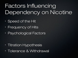 FFaaccttoorrss IInnfflluueenncciinngg 
DDeeppeennddeennccyy oonn NNiiccoottiinnee 
• SSppeeeedd ooff tthhee HHiitt 
• FFrreeqquueennccyy ooff HHiittss 
• PPssyycchhoollooggiiccaall FFaaccttoorrss 
• TTiittrraattiioonn HHyyppootthheessiiss 
• TToolleerraannccee && WWiitthhddrraawwaall 
 