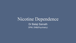 Nicotine Dependence
Dr Balaji Sainath
DPM, DNB(Psychiatry)
 