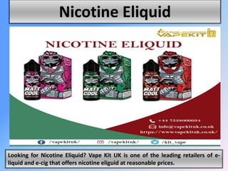 Nicotine Eliquid
Looking for Nicotine Eliquid? Vape Kit UK is one of the leading retailers of e-
liquid and e-cig that offers nicotine eliguid at reasonable prices.
 