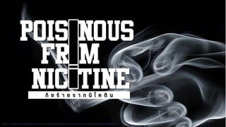 Poisonous
from
nicotineภั ย ร้ า ย จ า ก นิ โ ค ติ น
https://www.verywellmind.com/i-really-believed-i-had-nicotine-addiction-licked-2824674
 