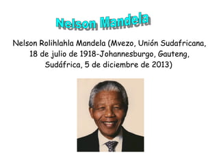 Nelson Rolihlahla Mandela (Mvezo, Unión Sudafricana,
18 de julio de 1918-Johannesburgo, Gauteng,
Sudáfrica, 5 de diciembre de 2013)
 