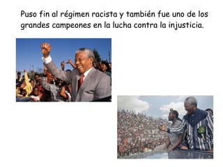Puso fin al régimen racista y también fue uno de los
grandes campeones en la lucha contra la injusticia.
 