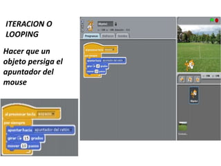 ITERACION O
LOOPING
Hacer que un
objeto persiga el
apuntador del
mouse
 