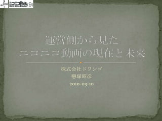 株式会社ドワンゴ 戀塚昭彦 2010-03-10 運営側から見たニコニコ動画の現在と未来 