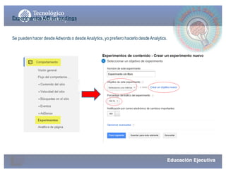 ExperimentosA/B en landings
Se pueden hacer desdeAdwords o desdeAnalytics, yo prefiero hacerlo desdeAnalytics.
 