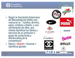 9
• Según la AsociaciónAmericana
de Mercadotecnia (AMA) una
marca es un “nombre, término,
signo, símbolo o diseño, o una
combinación de ellos, que
intenta identificar los bienes y
servicios de un productor o
grupo de productores y
diferenciarlos de la
competencia”
• Marca = Brandr = Quemar =
Identificar ganado
¿Qué es una marca?
 
