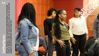 inHarlem:
Andbyrefiningamorenuancedunderstandingofcommunity
needsindialoguewithourlocalpartners,howcanwemeetand
supportsharedaudienceswheretheyare?
 