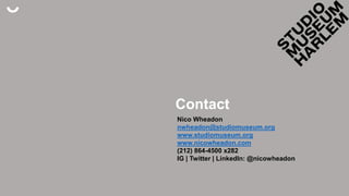 Contact
Nico Wheadon
nwheadon@studiomuseum.org
www.studiomuseum.org
www.nicowheadon.com
(212) 864-4500 x282
IG | Twitter | LinkedIn: @nicowheadon
 