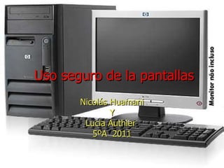 Uso seguro de la pantallas Nicolás Huamani Y Lucia Authier  5ºA  2011 