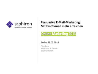 Persuasive	
  E-­‐Mail-­‐Marke/ng:	
  	
  
Mit	
  Emo/onen	
  mehr	
  erreichen	
  
	
  
	
  
	
  
	
  
Berlin,	
  29.05.2013	
  
Nico Zorn
Mitgründer & Partner
saphiron GmbH
	
  
 