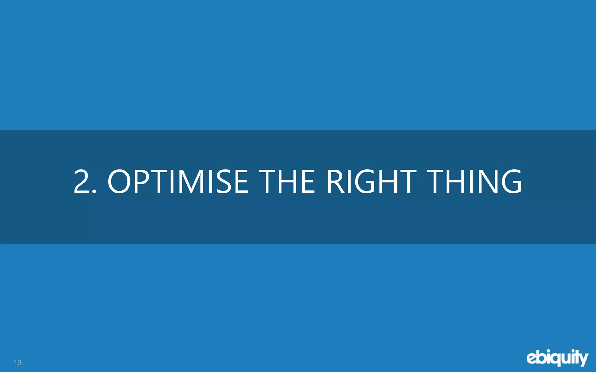 13
2. OPTIMISE THE RIGHT THING