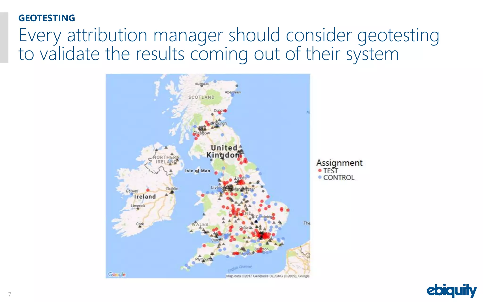 GEOTESTING
7
Every attribution manager should consider geotesting
to validate the results coming out of their system