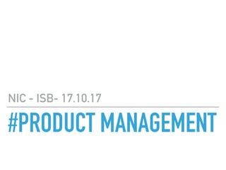 #PRODUCT MANAGEMENT
NIC - ISB- 17.10.17
 
