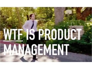 WTF IS PRODUCT
MANAGEMENT
 