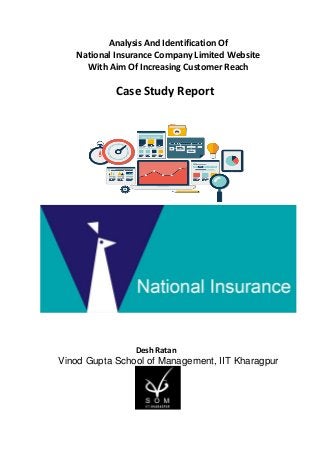 Analysis And Identification Of
National Insurance Company Limited Website
With Aim Of Increasing Customer Reach
Case Study Report
Desh Ratan
Vinod Gupta School of Management, IIT Kharagpur
 