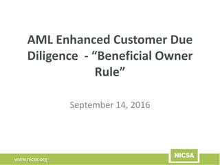 www.nicsa.org
AML Enhanced Customer Due
Diligence - “Beneficial Owner
Rule”
September 14, 2016
 