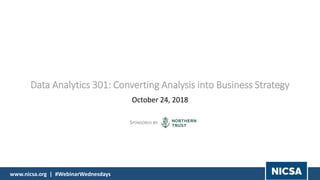 www.nicsa.org | #WebinarWednesdays
Data Analytics 301: Converting Analysis into Business Strategy
October 24, 2018
SPONSORED BY:
 