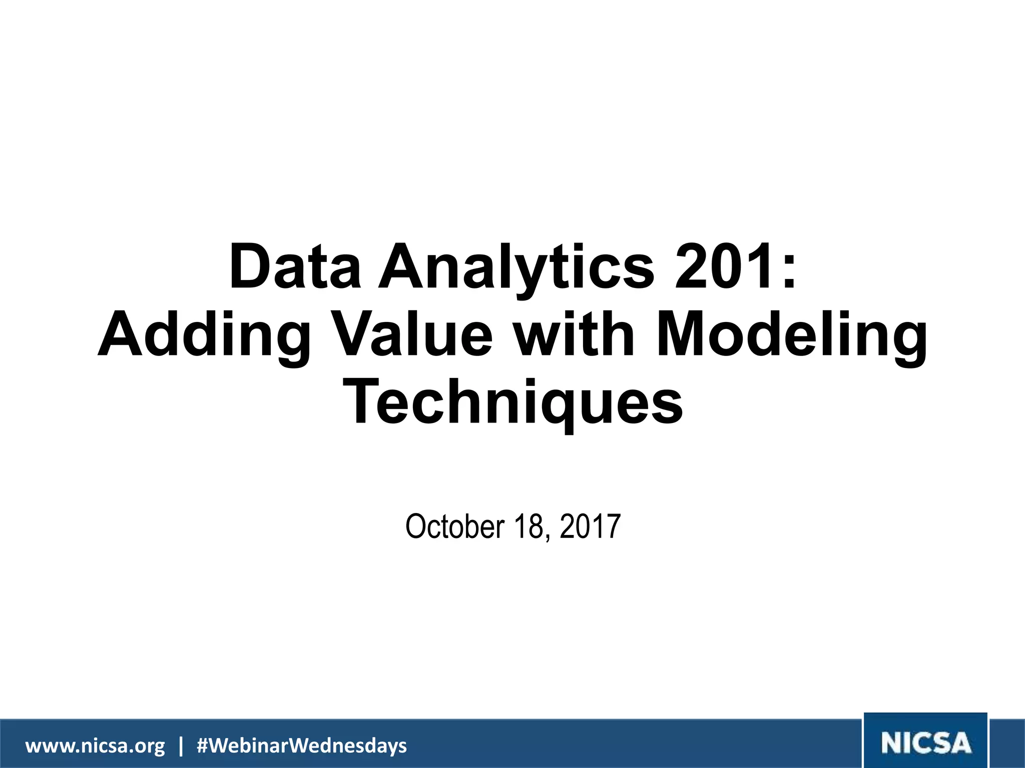 www.nicsa.org | #WebinarWednesdays
Data Analytics 201:
Adding Value with Modeling
Techniques
October 18, 2017
 