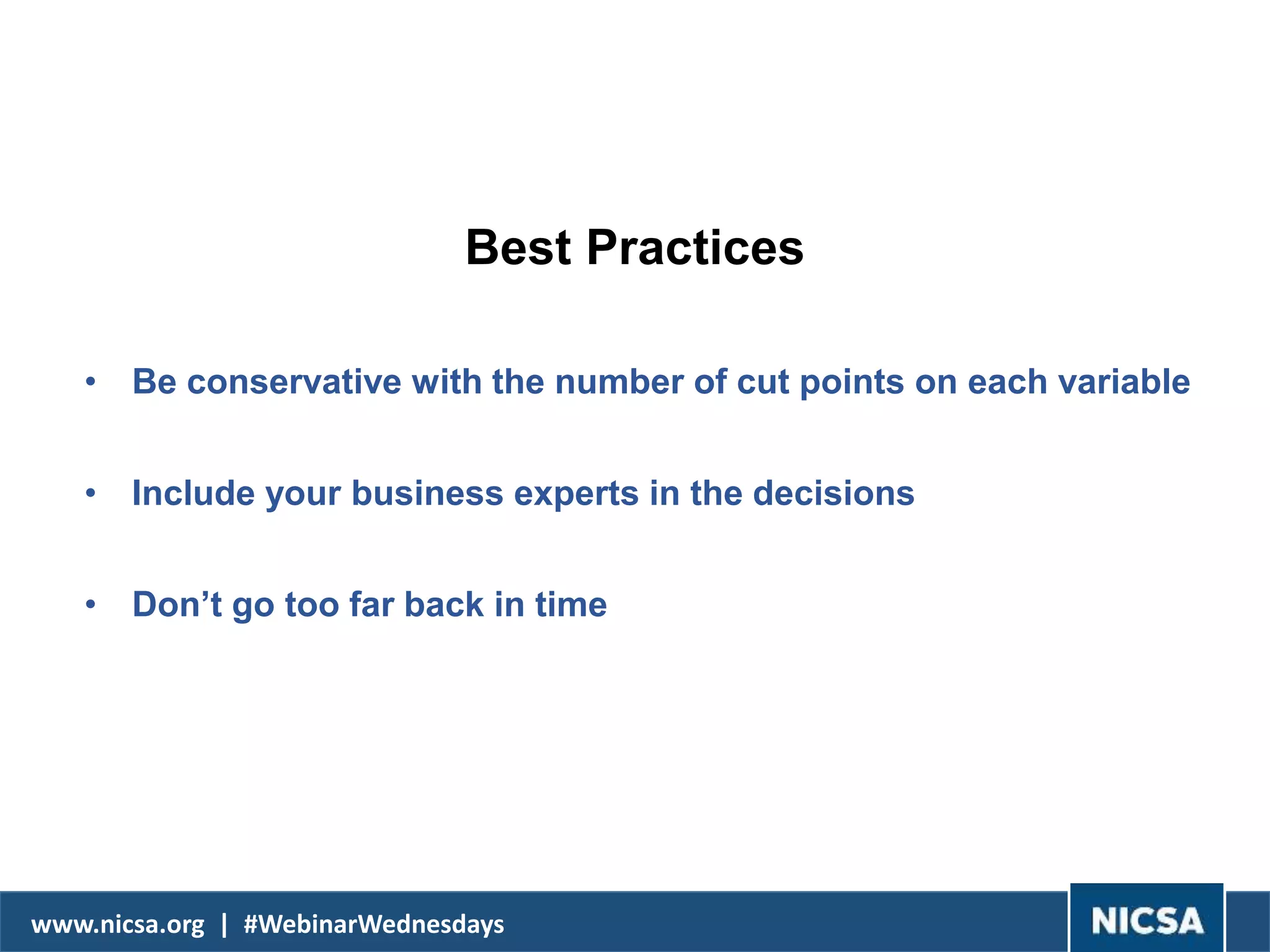 www.nicsa.org | #WebinarWednesdays
Best Practices
• Be conservative with the number of cut points on each variable
• Include your business experts in the decisions
• Don’t go too far back in time
 