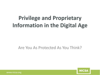 www.nicsa.org
Privilege and Proprietary
Information in the Digital Age
Are You As Protected As You Think?
 