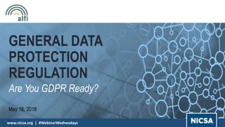 www.nicsa.org | #WebinarWednesdays
GENERAL DATA
PROTECTION
REGULATION
Are You GDPR Ready?
May 16, 2018
 