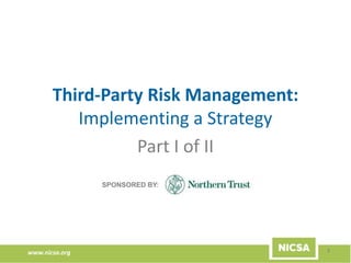 www.nicsa.org
Third-Party Risk Management:
Implementing a Strategy
Part I of II
1
SPONSORED BY:
 
