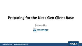 1© 2018 |www.nicsa.org | #WebinarWednesdays
Preparing for the Next-Gen Client Base
Sponsored by:
 