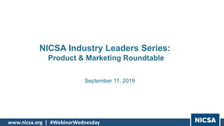 www.nicsa.org | #WebinarWednesday
September 11, 2019
NICSA Industry Leaders Series:
Product & Marketing Roundtable
 