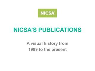 NICSA’S PUBLICATIONS

   A visual history from
    1989 to the present
 