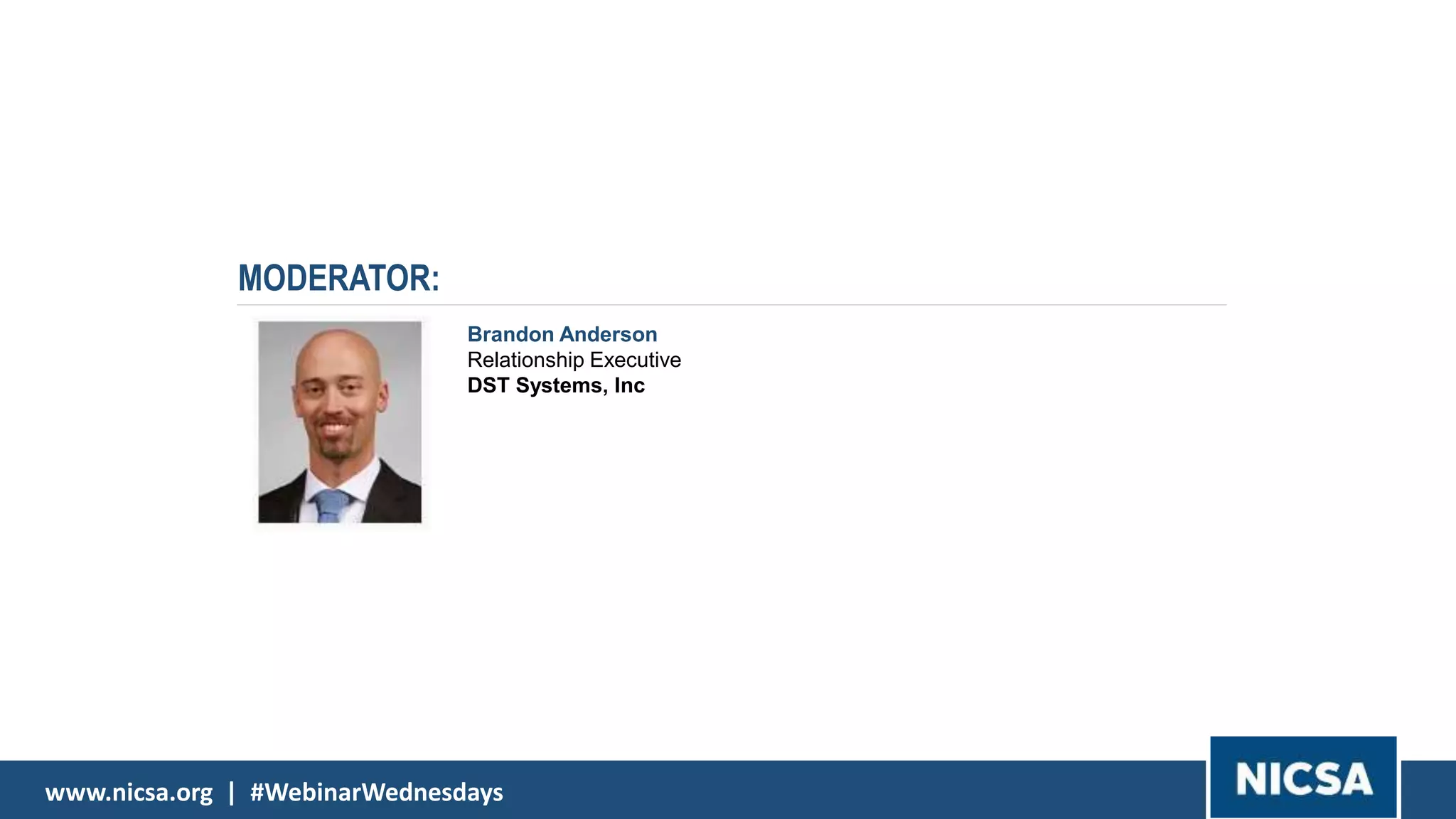 www.nicsa.org | #WebinarWednesdayswww.nicsa.org | #WebinarWednesdays
MODERATOR:
Brandon Anderson
Relationship Executive
DST Systems, Inc
