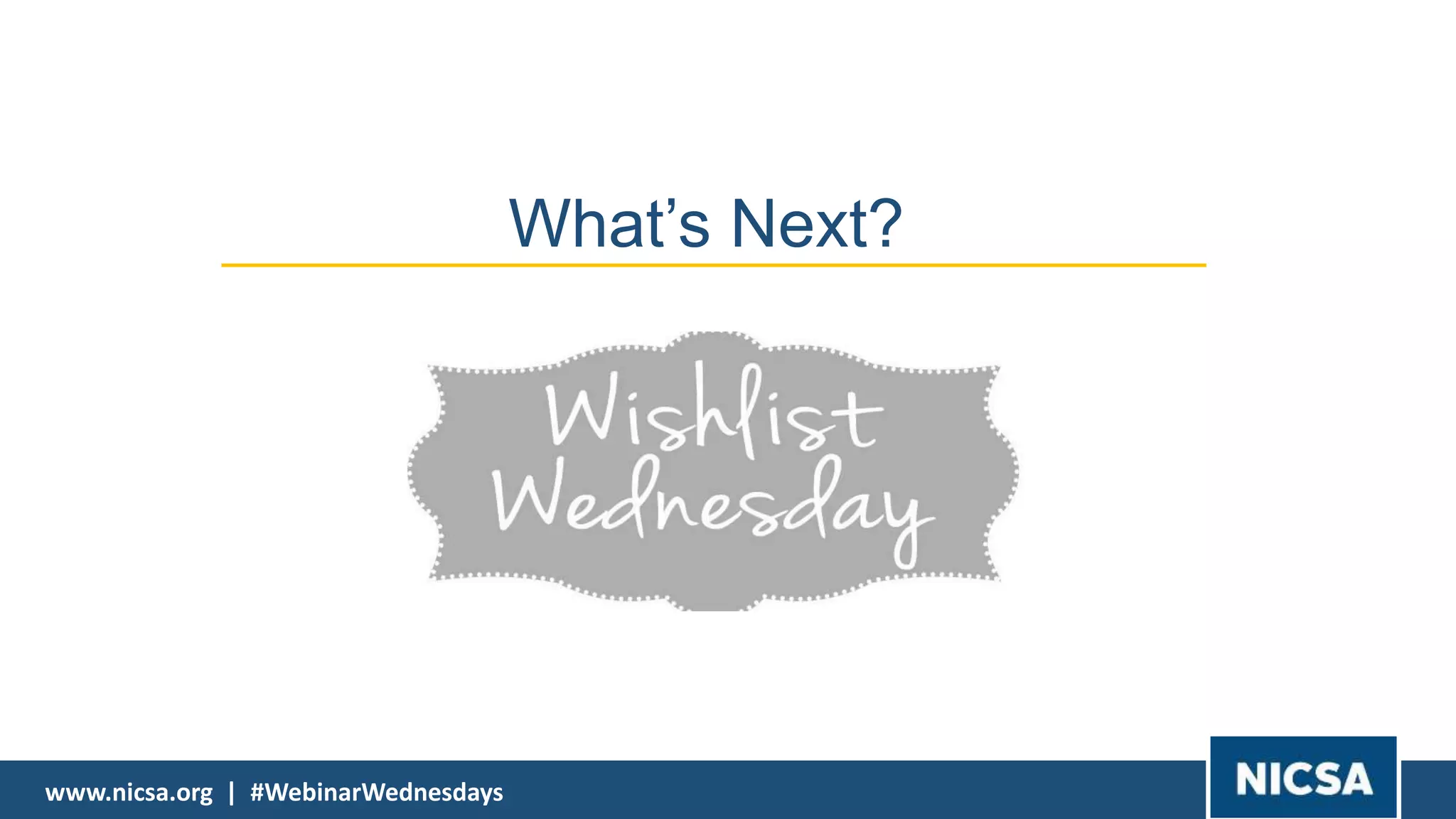 www.nicsa.org | #WebinarWednesdayswww.nicsa.org | #WebinarWednesdays
What’s Next?