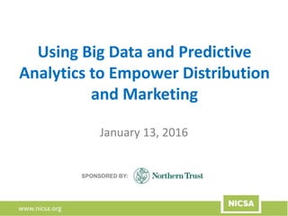 www.nicsa.org
Using Big Data and Predictive
Analytics to Empower Distribution
and Marketing
January 13, 2016
SPONSORED BY:
 
