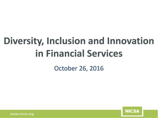 www.nicsa.org
Diversity, Inclusion and Innovation
in Financial Services
October 26, 2016
 