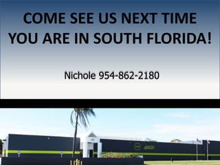 9
COME SEE US NEXT TIME
YOU ARE IN SOUTH FLORIDA!
Nichole 954-862-2180
 