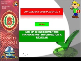 NIC SP 30 INSTRUMENTOS
FINANCIEROS: INFORMACION A
REVELAR
CONTABILIDAD GUBERNAMENTAL II
TEMA
 
