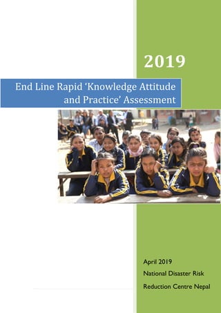 2019
April 2019
National Disaster Risk
Reduction Centre Nepal
End Line Rapid ‘Knowledge Attitude
and Practice’ Assessment
 