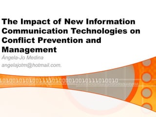 The Impact of New Information Communication Technologies on Conflict Prevention and Management Ángela-Jo Medina  [email_address] 