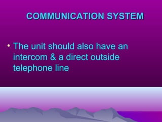COMMUNICATION SYSTEMCOMMUNICATION SYSTEM
• The unit should also have an
intercom & a direct outside
telephone line
 