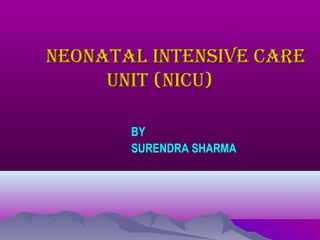 NEONATAL INTENSIVE CARENEONATAL INTENSIVE CARE
UNIT (NICU)UNIT (NICU)
BY
SURENDRA SHARMA
 