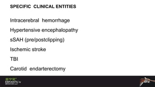 SPECIFIC  CLINICAL ENTITIES Intracerebral  hemorrhage Hypertensive encephalopathy sSAH (pre/postclipping) Ischemic stroke TBI Carotid  endarterectomy 